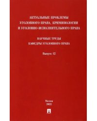 Актуальные проблемы уголовного права, криминологии и уголовно-исполнительного права. Выпуск 12