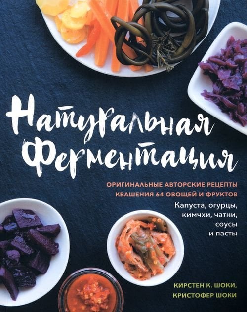 Натуральная ферментация. Оригинальные авторские рецепты квашения 64 овощей и фруктов Натуральная ферментация. Оригинальные авторские рецепты квашения 64 овощей и фруктов