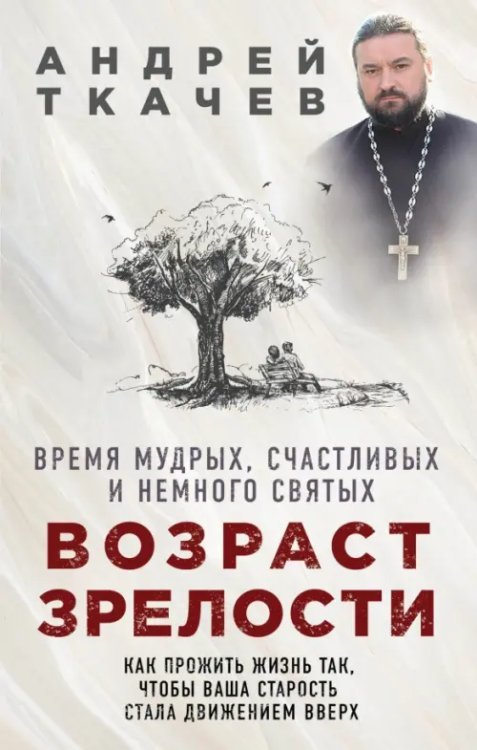 Книги протоиерея Андрея Ткачева Возраст зрелости. Время мудрых, счастливых и немного святых