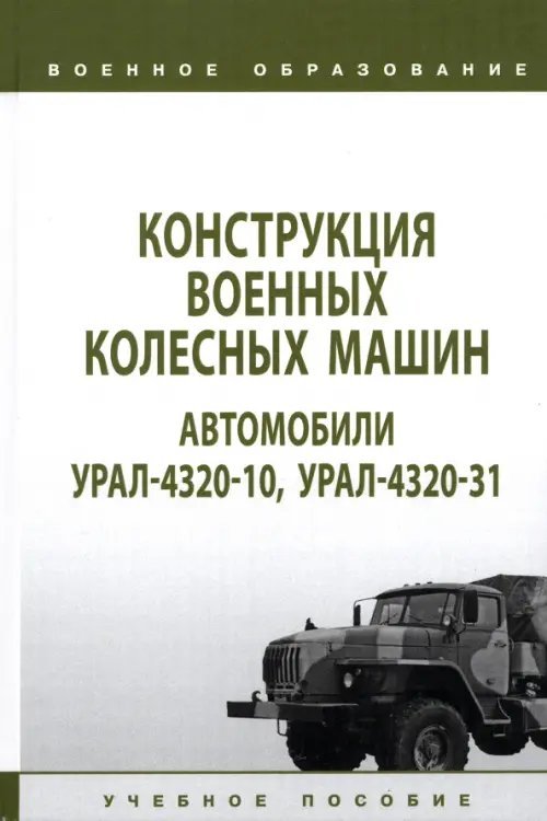 Военное образование Конструкция военных колесных машин. Автомобили Урал-4320-10, Урал-4320-31. Учебное пособие