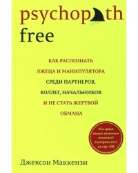 Psychopath Free. Как распознать лжеца и манипулятора среди партнеров, коллег, начальников