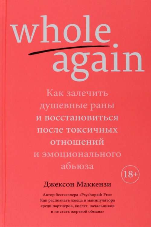 Whole again:Как залечит душевные раны и восст-ся после токсич.отноше.и эмоц.абьюза