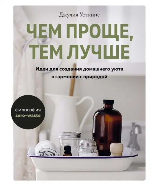Обложка книги «Чем проще,тем лучше.Идеи для создания домашнего уюта в гармонии с природой» — Уоткинс Дж., ISBN 9785389165243