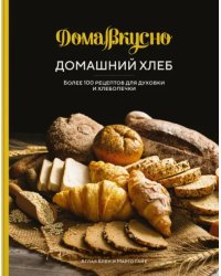 Домашний хлеб. Более 100 рецептов для духовки и хлебопечки