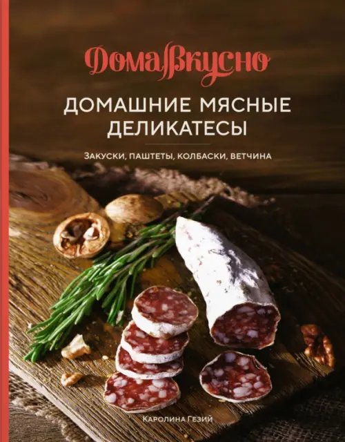 Домашние мясные деликатесы. Закуски, паштеты, колбаски, ветчина