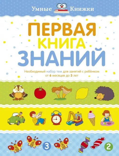 Первая книга знаний.Необходимый набор тем для занятий с ребёнком от 6 месяцев до 3