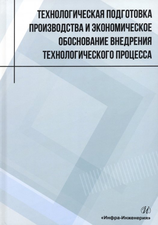 Технологическая подготовка производства и экономическое обоснование внедрения технологического процесса Технологическая подготовка производства и экономическое обоснование внедрения технологического процесса