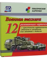 Военная техника. 12 развивающих карточек с красочными картинками, стихами и загадками для занятий