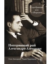 Серебряный век в Париже. Потерянный рай Александра Алексеева