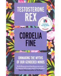 Testosterone Rex. Unmaking the Myths of Our Gendered Minds