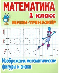 Математика. 1 класс. Изображаем математические фигуры и знаки