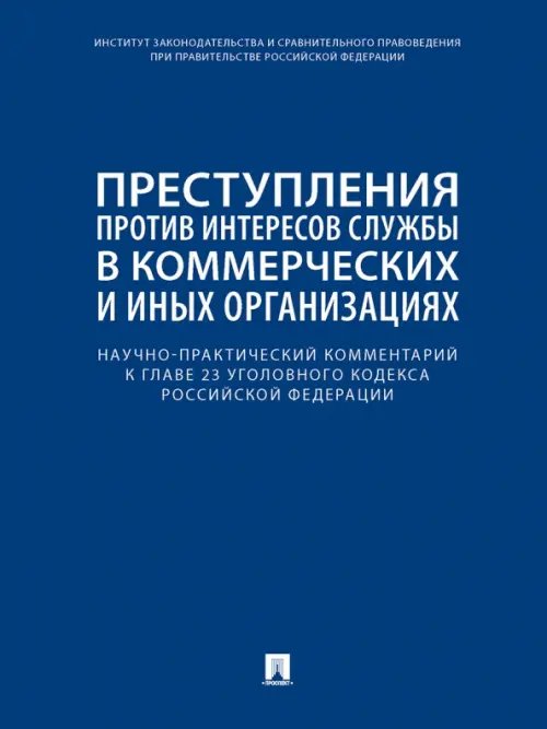Научно-практический комментарий к главе 23 УК РФ. Преступления против интересов службы в коммерческих и иных организациях Научно-практический комментарий к главе 23 УК РФ. Преступления против интересов службы в коммерческих и иных организациях