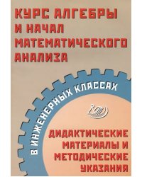 Курс алгебры и начал математического анализа в инженерных классах. Дидактические материалы