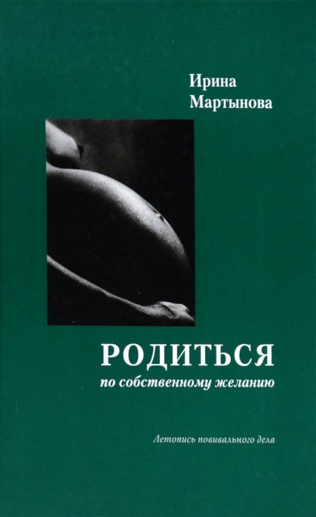 Обложка книги «Родиться по собственному желанию. Летопись повивального дела» — Мартынова Ирина Александровна, ISBN 9785990979802
