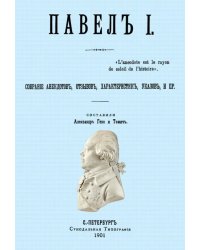 Павел I. Собрание анекдотов, отзывов, характеристик, указов, и пр.