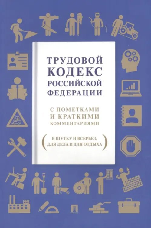Трудовой кодекс РФ. С пометками и краткими комментариями (в шутку и всерьез, для дела и для отдыха) Трудовой кодекс РФ. С пометками и краткими комментариями (в шутку и всерьез, для дела и для отдыха)