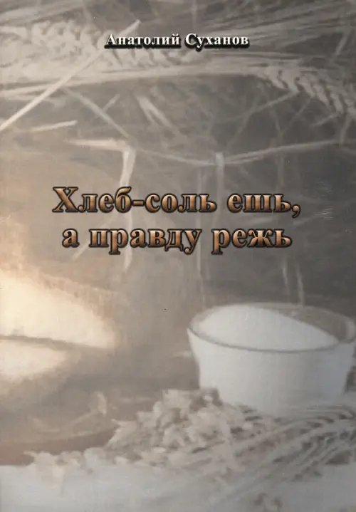 Хлеб-соль ешь, а правду режь Хлеб-соль ешь, а правду режь