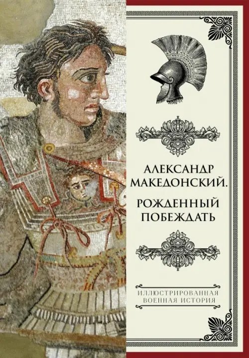Иллюстрированная военная история Александр Македонский. Рожденный побеждать