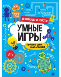 Умные игры для мальчиков. Механизмы и роботы