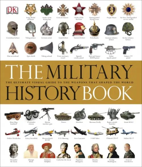 The Military History Book. The Ultimate Visual Guide to the Weapons that Shaped the World