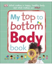 My Top to Bottom Body Book. What Makes a Happy, Healthy Body and What Makes You?
