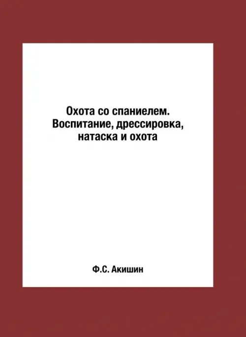 T8 Охота со спаниелем. Воспитание, дрессировка, натаска и охота