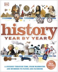 History Year by Year. A Journey Through Time, From Mammoths And Mummies To Flying And Facebook