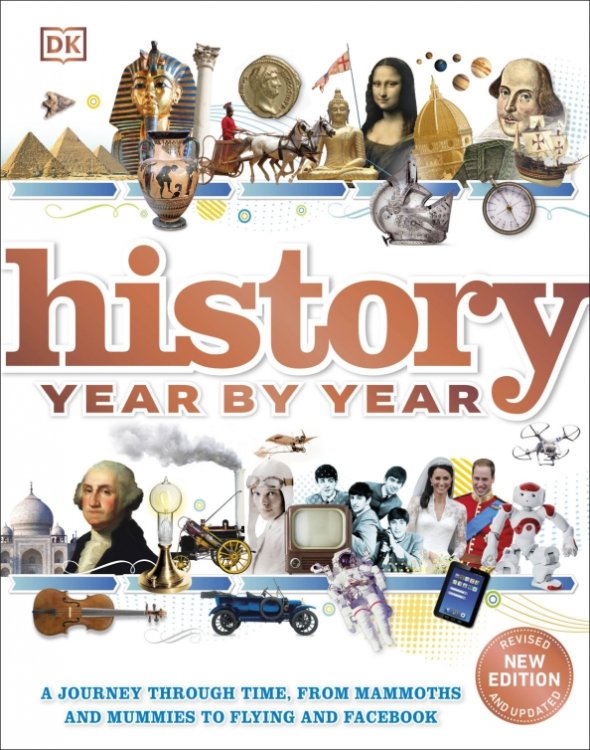 History Year by Year. A Journey Through Time, From Mammoths And Mummies To Flying And Facebook