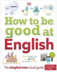 How to be Good at English. Ages 7-14. Key Stages 2-3. The Simplest-ever Visual Guide