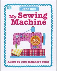 My Sewing Machine Book. A Step-by-Step Beginner's Guide