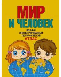 Мир и человек. Полный иллюстрированный географический атлас