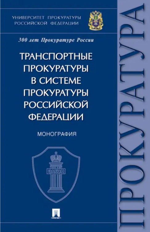 Транспортные прокуратуры в системе прокуратуры Российской Федерации. Монография Транспортные прокуратуры в системе прокуратуры Российской Федерации. Монография