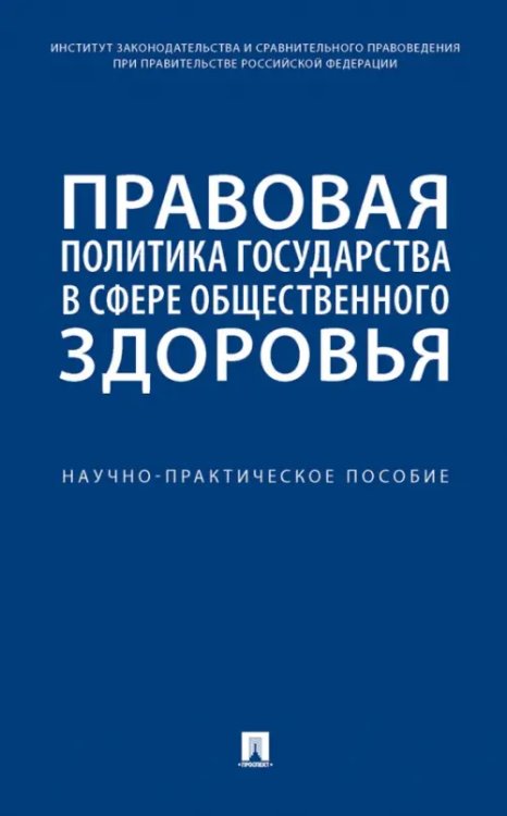 Правовая политика государства в сфере общественного здоровья. Научно-практическое пособие Правовая политика государства в сфере общественного здоровья. Научно-практическое пособие