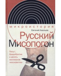 Русский Мисопогон. Петр I, брадобритие и десять миллионов "московитов"
