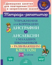 Упражнения для коррекции дисграфии и дислексии у младших школьников с развивающим квестом. Тетрадь-репетитор. 1-4 классы