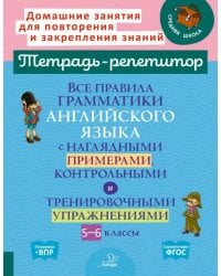 Все правила грамматики английского языка с наглядными примерами, контрольными и тренировочными упражнениями. 5-6 классы. Тетрадь-репетитор
