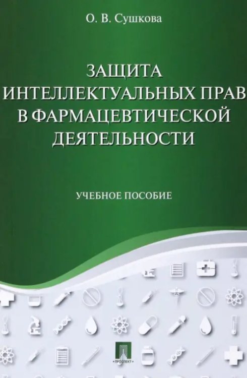 Защита интеллектуальных прав в фармацевтической деятельности. Учебное пособие Защита интеллектуальных прав в фармацевтической деятельности. Учебное пособие