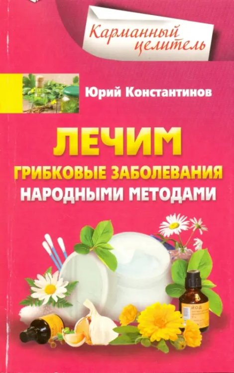 Карманный целитель Лечим грибковые заболевания народными методами