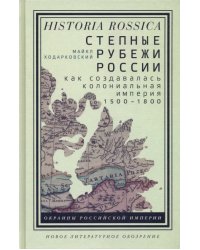 Степные рубежи России. Как создавалась колониальная империя. 1500-1800