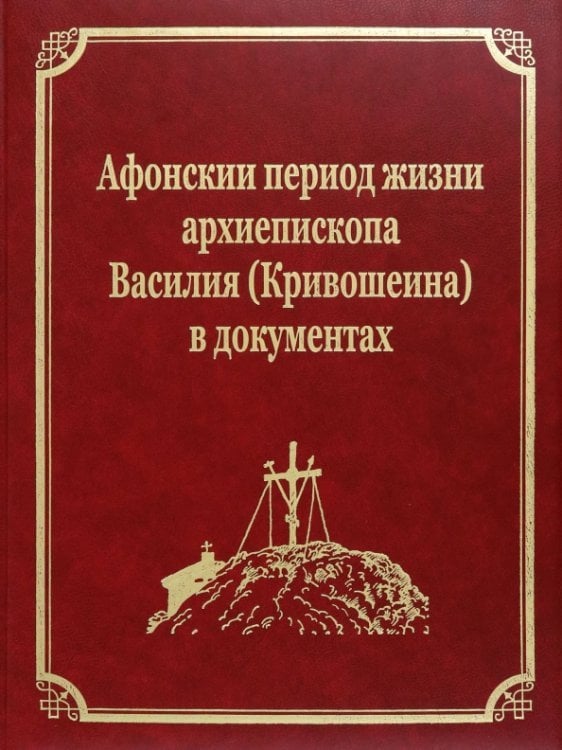 Русский Афон XIX-XX веков Афонскии периоды жизни архиепископа Василия (Кривошеина) в документах