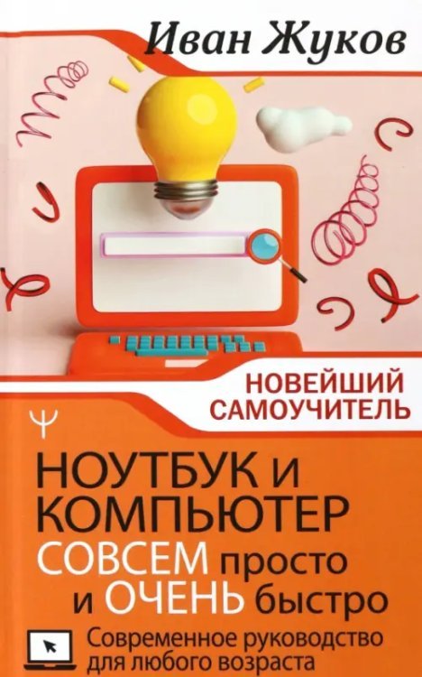 Ноутбук и компьютер совсем просто и очень быстро. Современное руководство для любого возраста