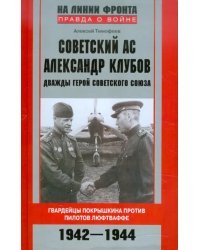 Советский ас Александр Клубов. Гвардейцы Покрышкина против пилотов люфтваффе. 1942—1944