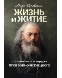Жизнь и житие святителя, архиепископа и хирурга Луки Войно-Ясенецкого
