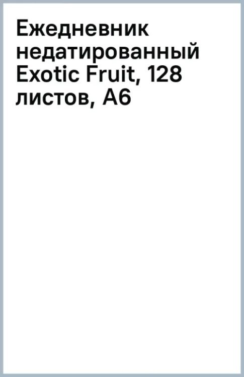 Обложка книги «Ежедневник недатированный Exotic Fruit, 128 листов, А6»