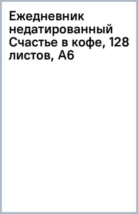 Обложка книги «Ежедневник недатированный Счастье в кофе, 128 листов, А6»