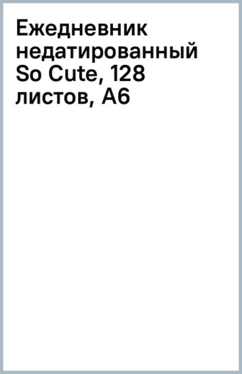 Обложка книги «Ежедневник недатированный So Cute, 128 листов, А6»