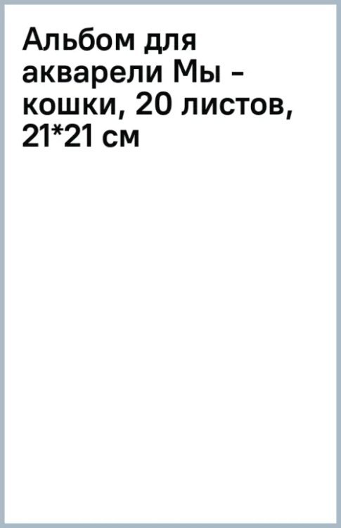 Альбом для акварели Мы - кошки, 20 листов, 21*21 см