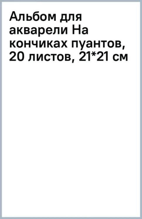 Альбом для акварели На кончиках пуантов, 20 листов, 21*21 см