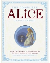 The Complete Alice: Alice's Adventures in Wonderland and Through the Looking-Glass and What Alice