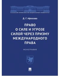 Право о силе и угрозе силой через призму международного права. Монография
